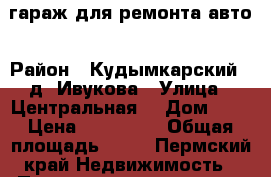 гараж для ремонта авто › Район ­ Кудымкарский , д. Ивукова › Улица ­ Центральная  › Дом ­ 3 › Цена ­ 800 000 › Общая площадь ­ 85 - Пермский край Недвижимость » Помещения продажа   